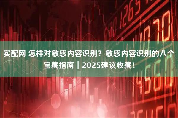 实配网 怎样对敏感内容识别？敏感内容识别的八个宝藏指南｜2025建议收藏！