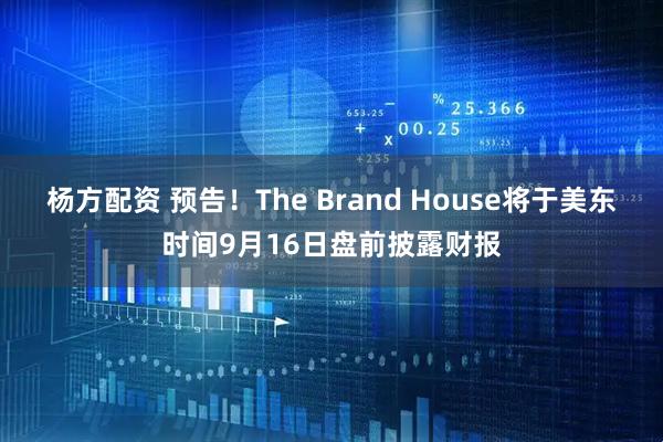 杨方配资 预告！The Brand House将于美东时间9月16日盘前披露财报