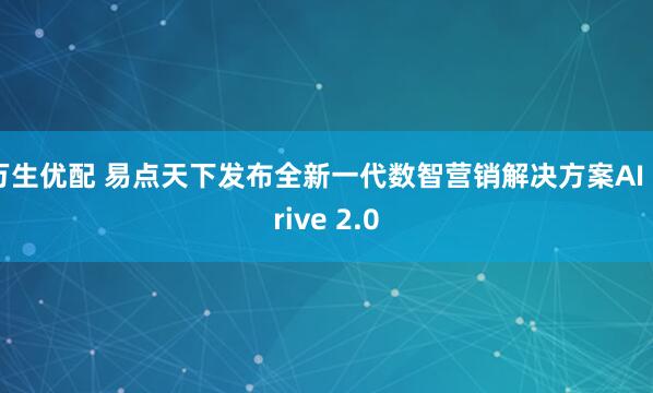 万生优配 易点天下发布全新一代数智营销解决方案AI Drive 2.0