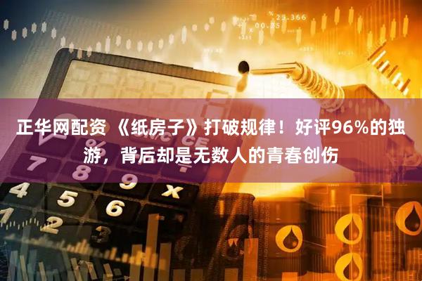 正华网配资 《纸房子》打破规律！好评96%的独游，背后却是无数人的青春创伤