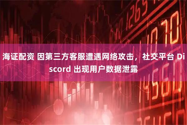 海证配资 因第三方客服遭遇网络攻击，社交平台 Discord 出现用户数据泄露