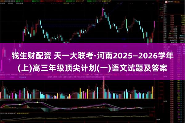 钱生财配资 天一大联考·河南2025—2026学年(上)高三年级顶尖计划(一)语文试题及答案
