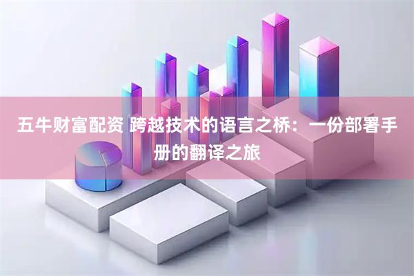 五牛财富配资 跨越技术的语言之桥：一份部署手册的翻译之旅