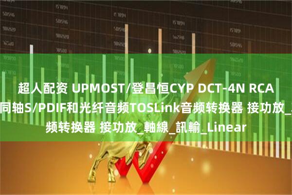 超人配资 UPMOST/登昌恒CYP DCT-4N RCA立体声左右声道转同轴S/PDIF和光纤音频TOSLink音频转换器 接功放_軸線_訊輸_Linear